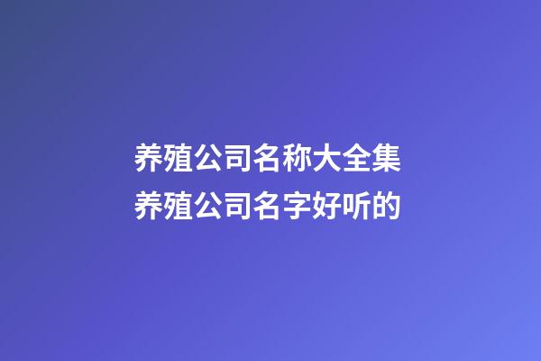 养殖公司名称大全集 养殖公司名字好听的-第1张-公司起名-玄机派